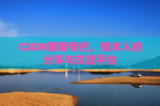 CSDN博客专栏，技术人的分享与交流平台